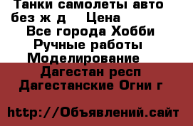 Танки,самолеты,авто, (без ж/д) › Цена ­ 25 000 - Все города Хобби. Ручные работы » Моделирование   . Дагестан респ.,Дагестанские Огни г.